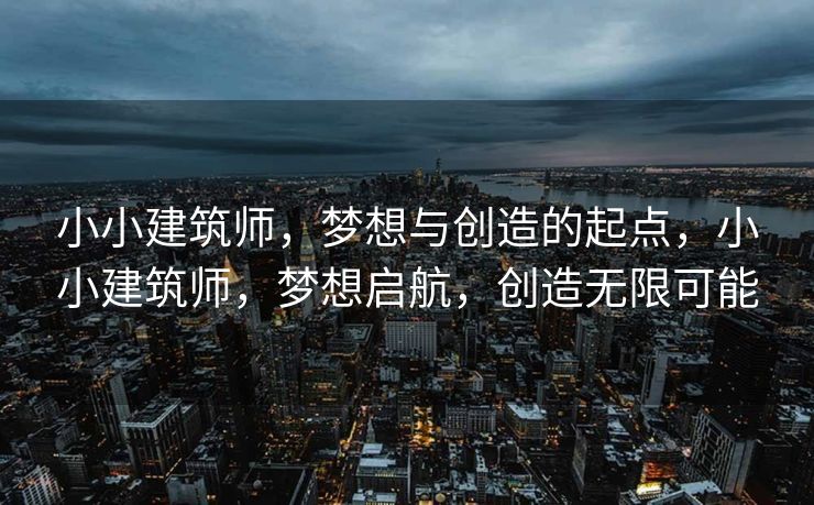 小小建筑师，梦想与创造的起点，小小建筑师，梦想启航，创造无限可能