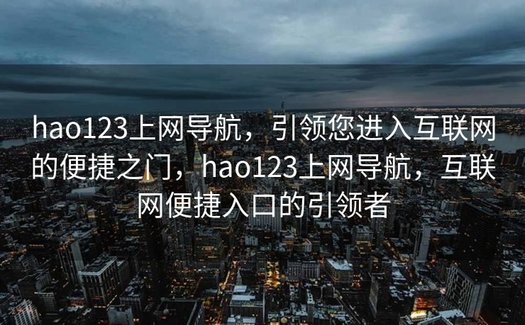 hao123上网导航,引领您进入互联网的便捷之门,hao123上网导航,互联网便捷入口的引领者 hao123上网导航,引领您进入互联网的便捷之门,hao123上网导航,互联网便捷入口的引领者