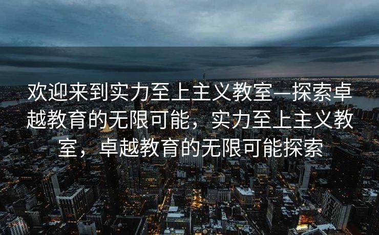 欢迎来到实力至上主义教室—探索卓越教育的无限可能,实力至上主义教室,卓越教育的无限可能探索 欢迎来到实力至上主义教室—探索卓越教育的无限可能,实力至上主义教室,卓越教育的无限可能探索
