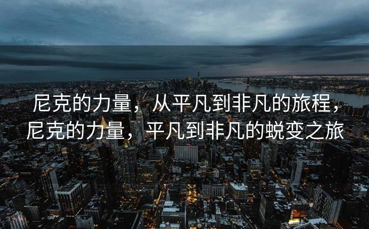 尼克的力量,从平凡到非凡的旅程,尼克的力量,平凡到非凡的蜕变之旅 尼克的力量,从平凡到非凡的旅程,尼克的力量,平凡到非凡的蜕变之旅