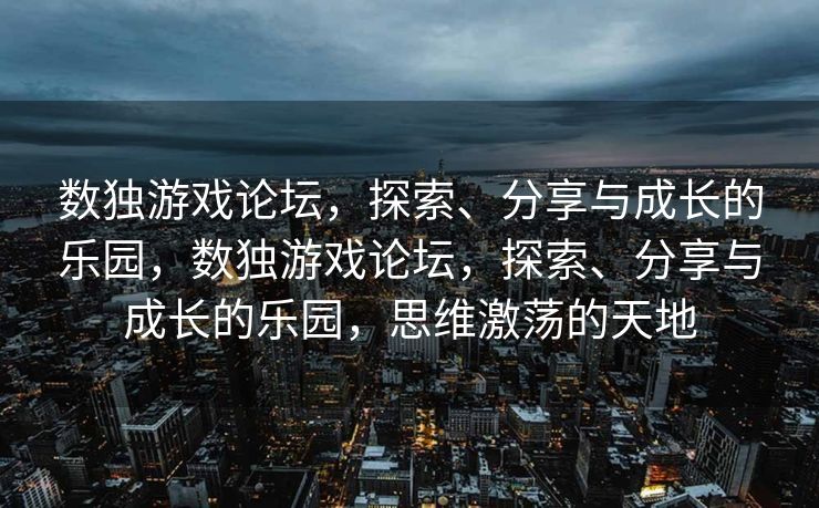 数独游戏论坛，探索、分享与成长的乐园，数独游戏论坛，探索、分享与成长的乐园，思维激荡的天地
