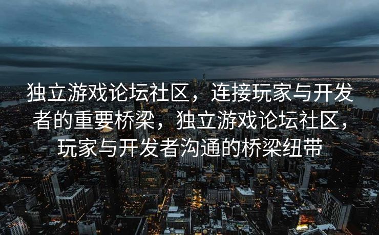 独立游戏论坛社区，连接玩家与开发者的重要桥梁，独立游戏论坛社区，玩家与开发者沟通的桥梁纽带