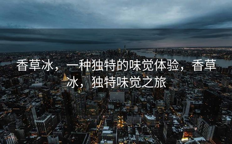 香草冰，一种独特的味觉体验，香草冰，独特味觉之旅