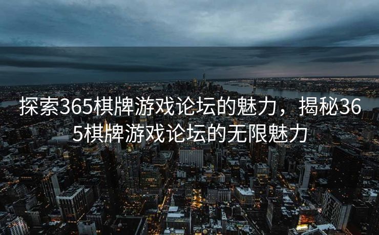 探索365棋牌游戏论坛的魅力，揭秘365棋牌游戏论坛的无限魅力