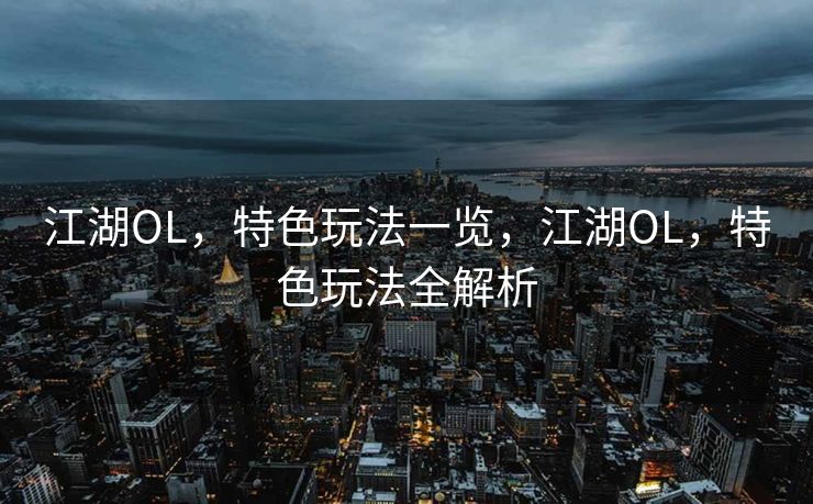 江湖OL，特色玩法一览，江湖OL，特色玩法全解析