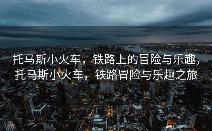 托马斯小火车,铁路上的冒险与乐趣,托马斯小火车,铁路冒险与乐趣之旅 托马斯小火车,铁路上的冒险与乐趣,托马斯小火车,铁路冒险与乐趣之旅