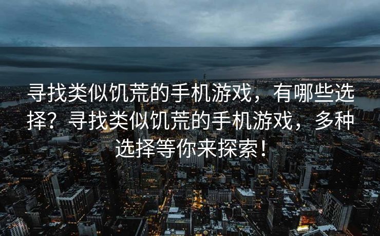 寻找类似饥荒的手机游戏，有哪些选择？寻找类似饥荒的手机游戏，多种选择等你来探索！