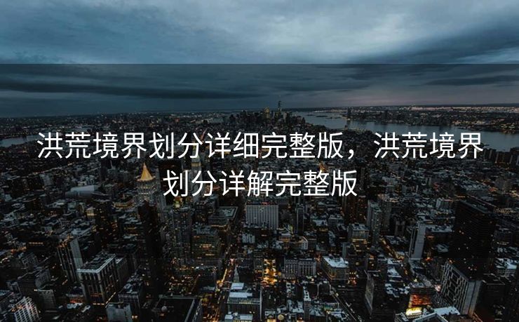 洪荒境界划分详细完整版，洪荒境界划分详解完整版