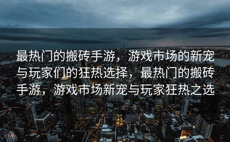 最热门的搬砖手游,游戏市场的新宠与玩家们的狂热选择,最热门的搬砖手游,游戏市场新宠与玩家狂热之选 最热门的搬砖手游,游戏市场的新宠与玩家们的狂热选择,最热门的搬砖手游,游戏市场新宠与玩家狂热之选