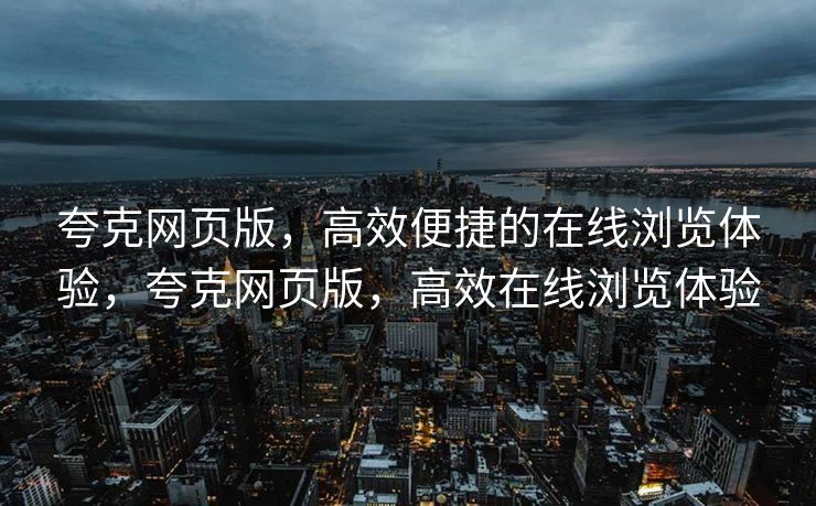 夸克网页版，高效便捷的在线浏览体验，夸克网页版，高效在线浏览体验