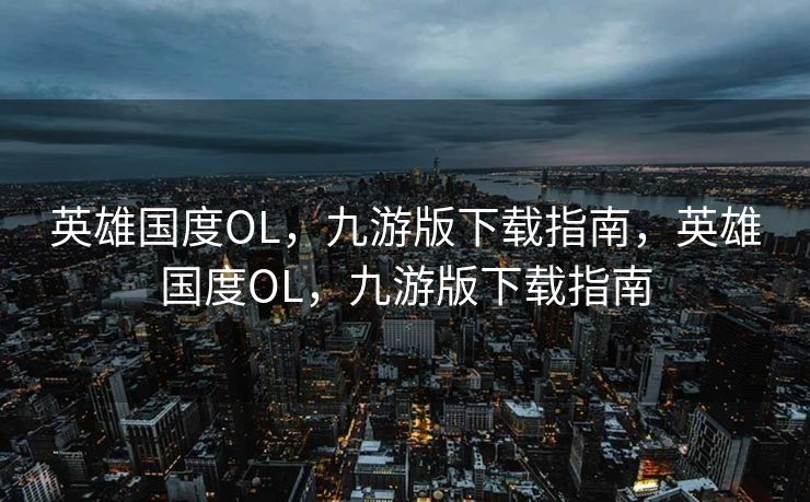 英雄国度OL，九游版下载指南，英雄国度OL，九游版下载指南