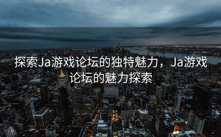 探索Ja游戏论坛的独特魅力,Ja游戏论坛的魅力探索 探索Ja游戏论坛的独特魅力,Ja游戏论坛的魅力探索