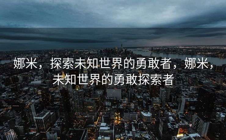 娜米，探索未知世界的勇敢者，娜米，未知世界的勇敢探索者