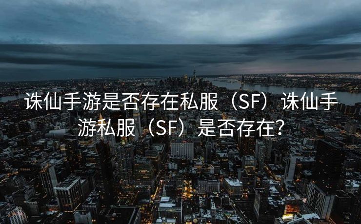 诛仙手游是否存在私服（SF）诛仙手游私服（SF）是否存在？