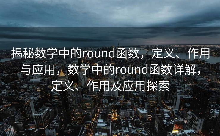 揭秘数学中的round函数，定义、作用与应用，数学中的round函数详解，定义、作用及应用探索