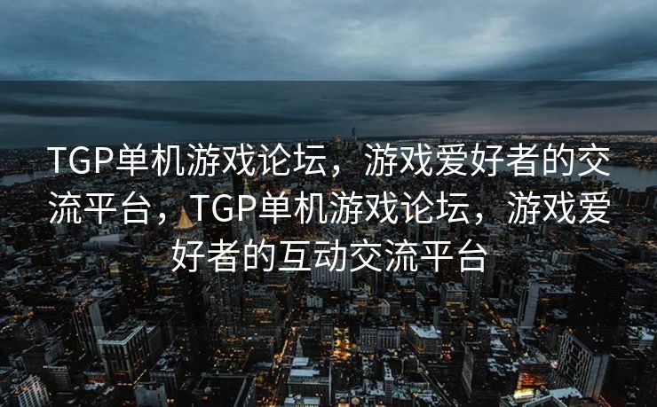 TGP单机游戏论坛,游戏爱好者的交流平台,TGP单机游戏论坛,游戏爱好者的互动交流平台 TGP单机游戏论坛,游戏爱好者的交流平台,TGP单机游戏论坛,游戏爱好者的互动交流平台