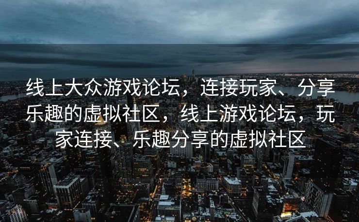 线上大众游戏论坛，连接玩家、分享乐趣的虚拟社区，线上游戏论坛，玩家连接、乐趣分享的虚拟社区