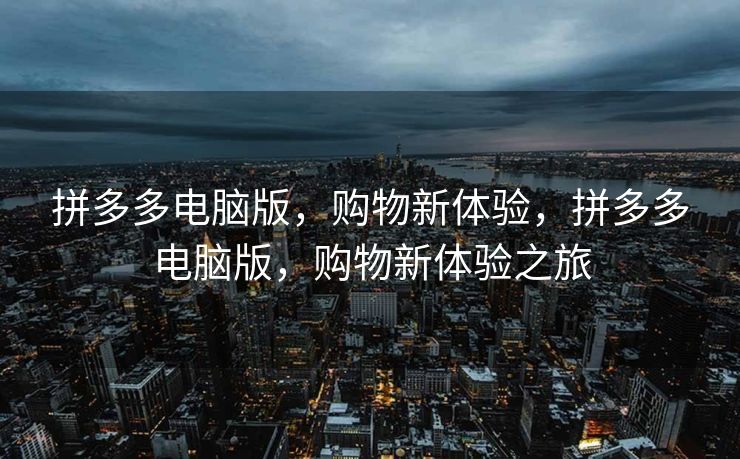 拼多多电脑版，购物新体验，拼多多电脑版，购物新体验之旅