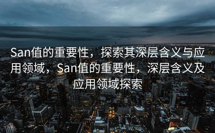 San值的重要性，探索其深层含义与应用领域，San值的重要性，深层含义及应用领域探索