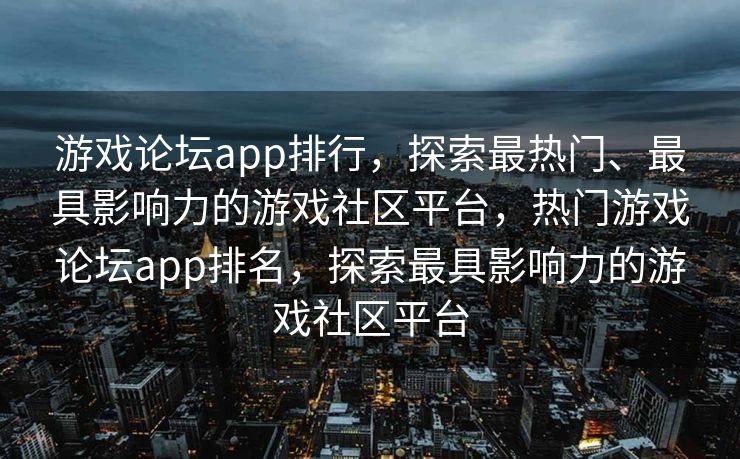 游戏论坛app排行,探索最热门、最具影响力的游戏社区平台,热门游戏论坛app排名,探索最具影响力的游戏社区平台 游戏论坛app排行,探索最热门、最具影响力的游戏社区平台,热门游戏论坛app排名,探索最具影响力的游戏社区平台