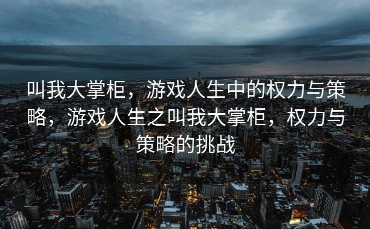 叫我大掌柜，游戏人生中的权力与策略，游戏人生之叫我大掌柜，权力与策略的挑战