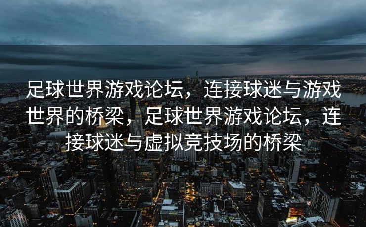 足球世界游戏论坛，连接球迷与游戏世界的桥梁，足球世界游戏论坛，连接球迷与虚拟竞技场的桥梁