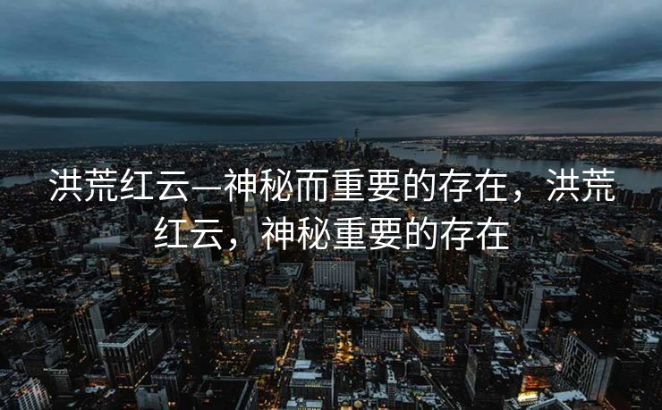 洪荒红云—神秘而重要的存在，洪荒红云，神秘重要的存在