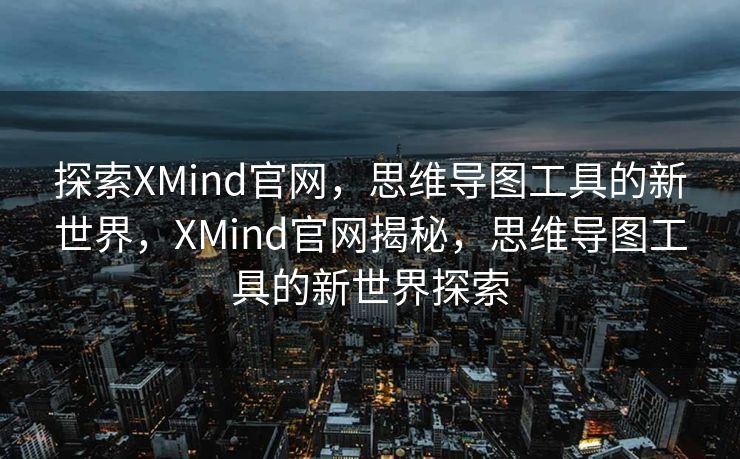 探索XMind官网，思维导图工具的新世界，XMind官网揭秘，思维导图工具的新世界探索
