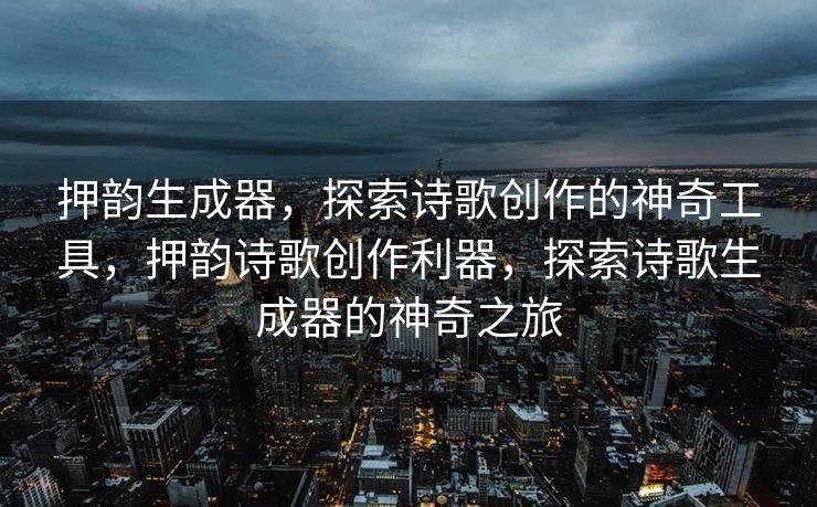 押韵生成器，探索诗歌创作的神奇工具，押韵诗歌创作利器，探索诗歌生成器的神奇之旅