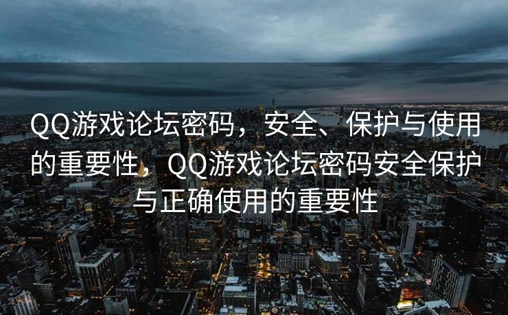 QQ游戏论坛密码，安全、保护与使用的重要性，QQ游戏论坛密码安全保护与正确使用的重要性