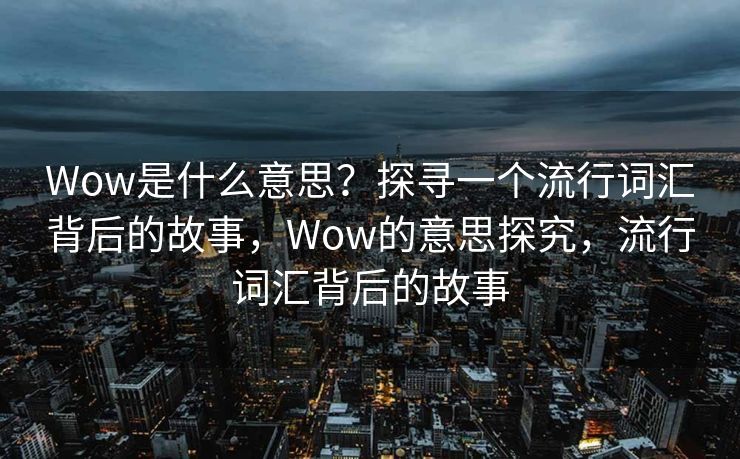 Wow是什么意思？探寻一个流行词汇背后的故事，Wow的意思探究，流行词汇背后的故事