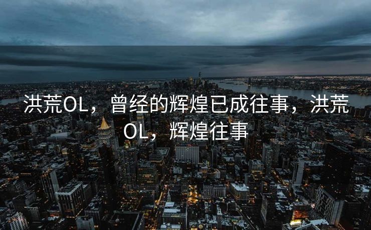 洪荒OL，曾经的辉煌已成往事，洪荒OL，辉煌往事