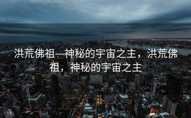 洪荒佛祖—神秘的宇宙之主,洪荒佛祖,神秘的宇宙之主 洪荒佛祖—神秘的宇宙之主,洪荒佛祖,神秘的宇宙之主