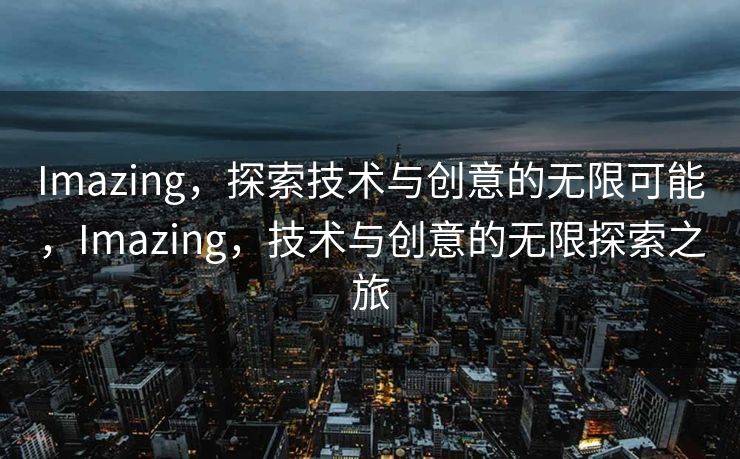 Imazing，探索技术与创意的无限可能，Imazing，技术与创意的无限探索之旅