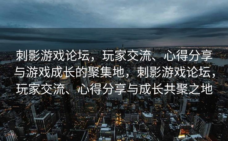 刺影游戏论坛,玩家交流、心得分享与游戏成长的聚集地,刺影游戏论坛,玩家交流、心得分享与成长共聚之地 刺影游戏论坛,玩家交流、心得分享与游戏成长的聚集地,刺影游戏论坛,玩家交流、心得分享与成长共聚之地