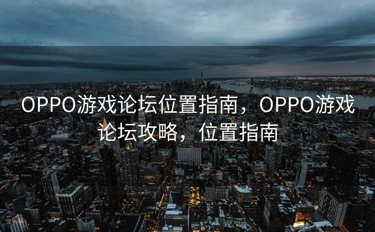 OPPO游戏论坛位置指南，OPPO游戏论坛攻略，位置指南