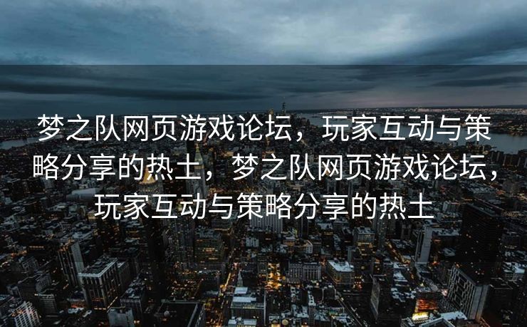 梦之队网页游戏论坛，玩家互动与策略分享的热土，梦之队网页游戏论坛，玩家互动与策略分享的热土