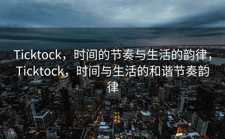 Ticktock，时间的节奏与生活的韵律，Ticktock，时间与生活的和谐节奏韵律