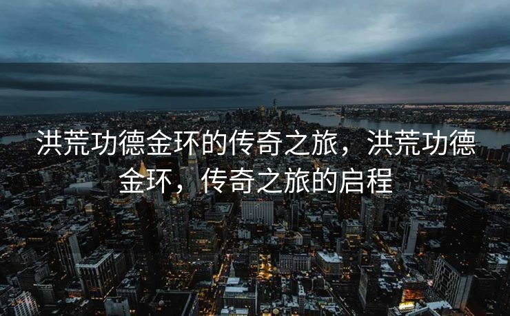 洪荒功德金环的传奇之旅，洪荒功德金环，传奇之旅的启程