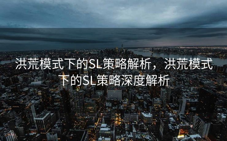 洪荒模式下的SL策略解析，洪荒模式下的SL策略深度解析