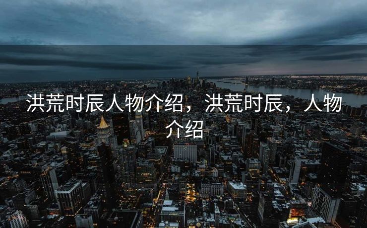 洪荒时辰人物介绍，洪荒时辰，人物介绍