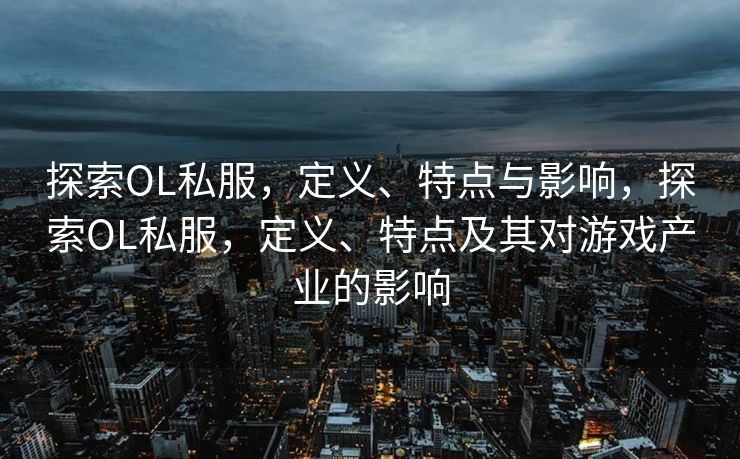 探索OL私服，定义、特点与影响，探索OL私服，定义、特点及其对游戏产业的影响