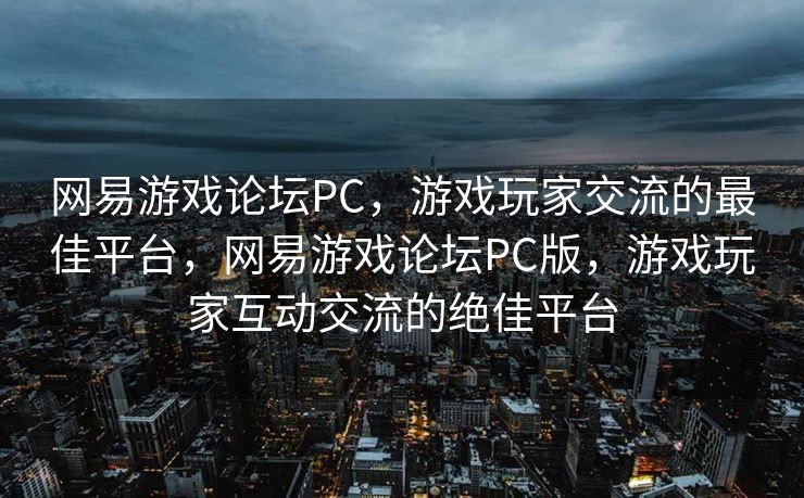 网易游戏论坛PC,游戏玩家交流的最佳平台,网易游戏论坛PC版,游戏玩家互动交流的绝佳平台 网易游戏论坛PC,游戏玩家交流的最佳平台,网易游戏论坛PC版,游戏玩家互动交流的绝佳平台
