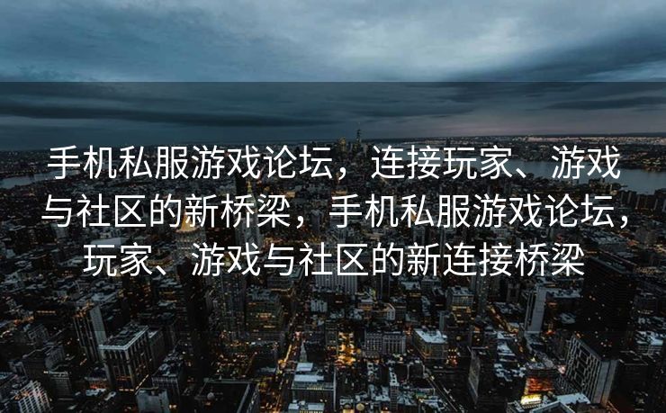手机私服游戏论坛，连接玩家、游戏与社区的新桥梁，手机私服游戏论坛，玩家、游戏与社区的新连接桥梁