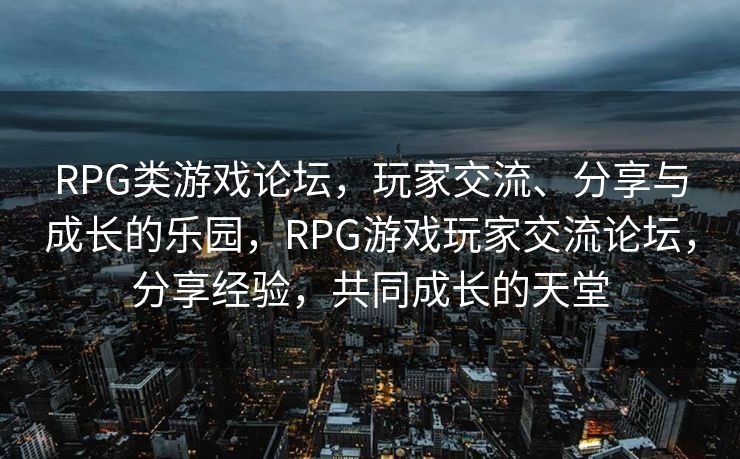 RPG类游戏论坛，玩家交流、分享与成长的乐园，RPG游戏玩家交流论坛，分享经验，共同成长的天堂