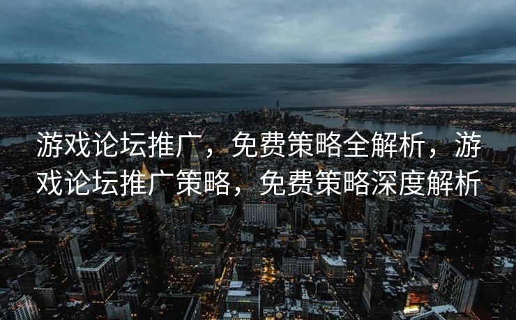 游戏论坛推广,免费策略全解析,游戏论坛推广策略,免费策略深度解析 游戏论坛推广,免费策略全解析,游戏论坛推广策略,免费策略深度解析