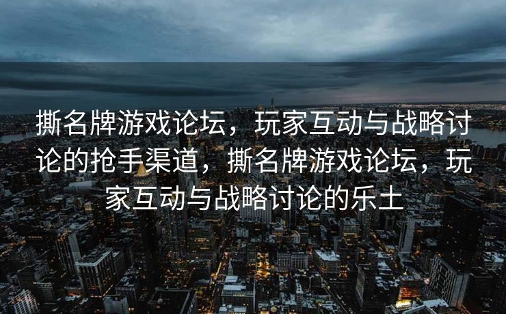 撕名牌游戏论坛，玩家互动与战略讨论的抢手渠道，撕名牌游戏论坛，玩家互动与战略讨论的乐土