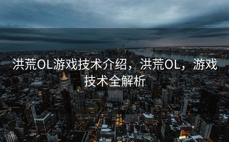 洪荒OL游戏技术介绍，洪荒OL，游戏技术全解析