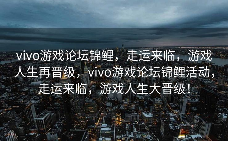 vivo游戏论坛锦鲤，走运来临，游戏人生再晋级，vivo游戏论坛锦鲤活动，走运来临，游戏人生大晋级！