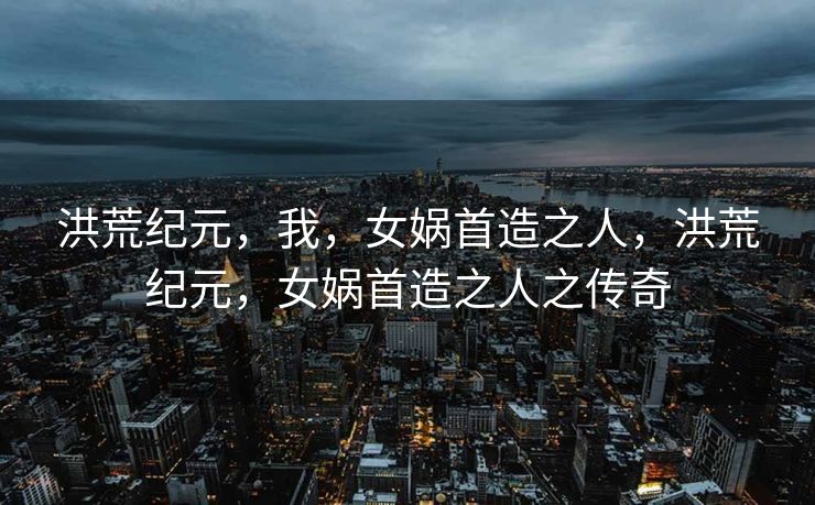 在洪荒的纪元里，女娲以泥土为身躯，倾注生命与智慧，开创了人类的辉煌历程。她的伟大创造，不仅为人类世界注入了生机与活力，更奠定了人类文明的基石。她的不朽功绩，被后世代代传颂，成为历史长河中璀璨的篇章。